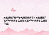 三星折疊手機(jī)zflip5g設(shè)置外屏幕（三星折疊手機(jī)zflip3外屏怎么設(shè)置 三星zflip3外屏怎么設(shè)置介紹）