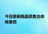 今日更新隱晶質(zhì)集合體啥意思