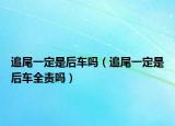 追尾一定是后車嗎（追尾一定是后車全責(zé)嗎）