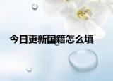 今日更新國(guó)籍怎么填