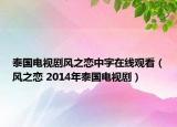 泰國電視劇風(fēng)之戀中字在線觀看（風(fēng)之戀 2014年泰國電視?。? /></span></a>
                        <h2><a  title=