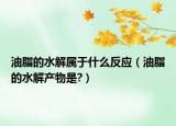 油脂的水解屬于什么反應(yīng)（油脂的水解產(chǎn)物是?）