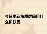 今日更新角質(zhì)層薄用什么護(hù)膚品