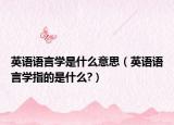 英語(yǔ)語(yǔ)言學(xué)是什么意思（英語(yǔ)語(yǔ)言學(xué)指的是什么?）