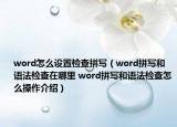 word怎么設(shè)置檢查拼寫（word拼寫和語法檢查在哪里 word拼寫和語法檢查怎么操作介紹）