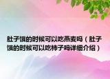 肚子餓的時候可以吃燕麥嗎（肚子餓的時候可以吃柿子嗎詳細介紹）