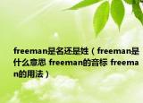 freeman是名還是姓（freeman是什么意思 freeman的音標(biāo) freeman的用法）