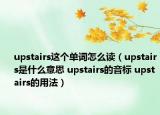 upstairs這個(gè)單詞怎么讀（upstairs是什么意思 upstairs的音標(biāo) upstairs的用法）