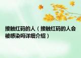 接觸紅碼的人（接觸紅碼的人會(huì)被感染嗎詳細(xì)介紹）