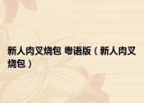 新人肉叉燒包 粵語(yǔ)版（新人肉叉燒包）
