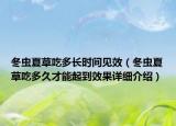 冬蟲夏草吃多長時間見效（冬蟲夏草吃多久才能起到效果詳細(xì)介紹）