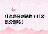 什么是分割銷(xiāo)售（什么是分割雞）