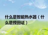 什么是智能熱水器（什么是授田證）