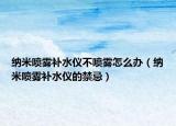 納米噴霧補(bǔ)水儀不噴霧怎么辦（納米噴霧補(bǔ)水儀的禁忌）