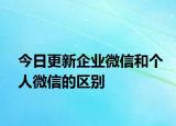 今日更新企業(yè)微信和個人微信的區(qū)別