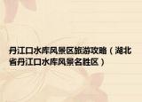 丹江口水庫風(fēng)景區(qū)旅游攻略（湖北省丹江口水庫風(fēng)景名勝區(qū)）