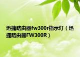 迅捷路由器fw300r指示燈（迅捷路由器FW300R）