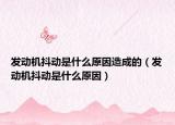發(fā)動機(jī)抖動是什么原因造成的（發(fā)動機(jī)抖動是什么原因）