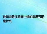 誰知道香江健康小鎮(zhèn)的房屋五證是什么