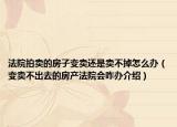 法院拍賣的房子變賣還是賣不掉怎么辦（變賣不出去的房產(chǎn)法院會咋辦介紹）