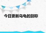 今日更新烏龜?shù)膭e稱
