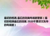 最初的相遇,最后的別離電視劇更新（最初的相遇最后的別離 2020年曹譯文執(zhí)導的電視?。? /></span></a>
                        <h2><a  title=