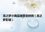 龍之夢(mèng)小商品城營(yíng)業(yè)時(shí)間（龍之夢(mèng)影城）
