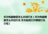 華為電腦鍵盤怎么關(guān)閉燈光（華為電腦鍵盤怎么開啟燈光 華為如何打開鍵盤燈光介紹）