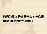信息的基本特點是什么（什么是信息?信息有什么特點）