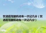 飲酒后駕駛機(jī)動(dòng)車一次記幾分（飲酒后駕駛機(jī)動(dòng)車一次記幾分）