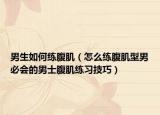 男生如何練腹?。ㄔ趺淳毟辜⌒湍斜貢?huì)的男士腹肌練習(xí)技巧）