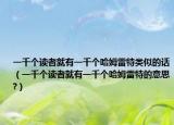 一千個(gè)讀者就有一千個(gè)哈姆雷特類(lèi)似的話（一千個(gè)讀者就有一千個(gè)哈姆雷特的意思?）