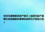 怎樣寫遺囑繼承房產(chǎn)格式（如何寫房產(chǎn)遺囑生效房屋繼承遺囑該如何寫才有效介紹）