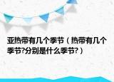 亞熱帶有幾個季節(jié)（熱帶有幾個季節(jié)?分別是什么季節(jié)?）
