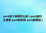 pork這個(gè)單詞怎么讀（pork是什么意思 pork的音標(biāo) pork的用法）