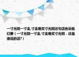 一寸光陰一寸金,寸金難買寸光陰這句話告訴我們要（一寸光陰一寸金,寸金難買寸光陰．這是誰說的話?）