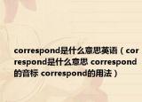 correspond是什么意思英語（correspond是什么意思 correspond的音標 correspond的用法）