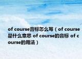 of course音標(biāo)怎么寫(xiě)（of course是什么意思 of course的音標(biāo) of course的用法）