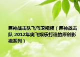 巨神戰(zhàn)擊隊(duì)飛鳥衛(wèi)視頻（巨神戰(zhàn)擊隊(duì) 2012年奧飛娛樂打造的原創(chuàng)影視系列）