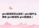 glad的音標(biāo)怎么讀音（glad是什么意思 glad的音標(biāo) glad的用法）