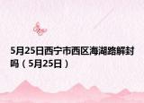 5月25日西寧市西區(qū)海湖路解封嗎（5月25日）