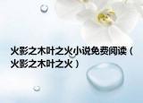 火影之木葉之火小說免費(fèi)閱讀（火影之木葉之火）