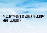 車上的tcs是什么功能（車上的tcs是什么意思）