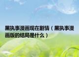黑執(zhí)事漫畫現(xiàn)在劇情（黑執(zhí)事漫畫版的結(jié)局是什么）