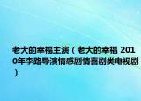 老大的幸福主演（老大的幸福 2010年李路導(dǎo)演情感劇情喜劇類電視?。? /></span></a>
                        <h2><a href=