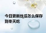 今日更新絲瓜怎么保存到冬天吃