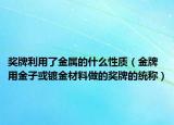 獎牌利用了金屬的什么性質(zhì)（金牌 用金子或鍍金材料做的獎牌的統(tǒng)稱）