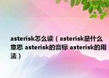 asterisk怎么讀（asterisk是什么意思 asterisk的音標(biāo) asterisk的用法）
