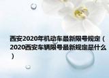 西安2020年機(jī)動(dòng)車(chē)最新限號(hào)規(guī)定（2020西安車(chē)輛限號(hào)最新規(guī)定是什么）