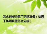 怎么判斷怡思丁防曬真假（怡思丁防曬真假怎么分辨）